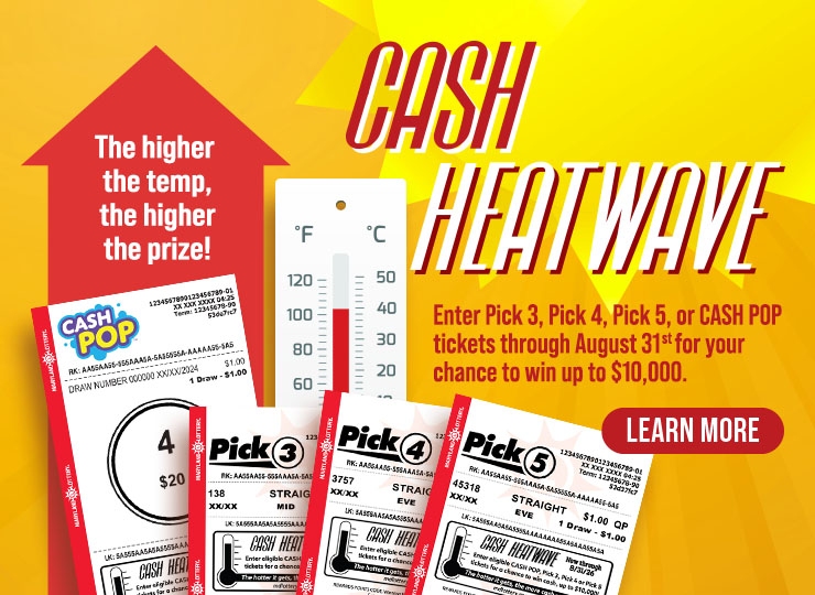 Cash Heatwave - the higher the temp, the higher the prize! Enter Pick 3, Pick 4, Pick 5 or cash pop tickets through august 31st for your chance to win up to $10,000. learn more