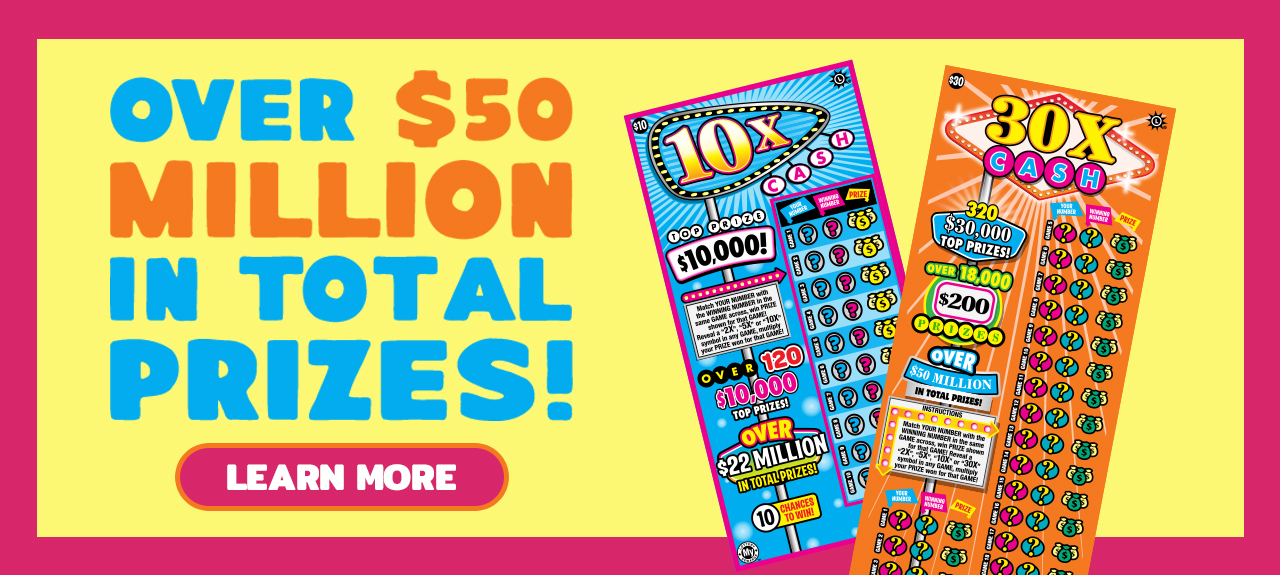 10 X and 30 X Cash Scratch-Offs.  over 50 million dollars in total prizes! learn more